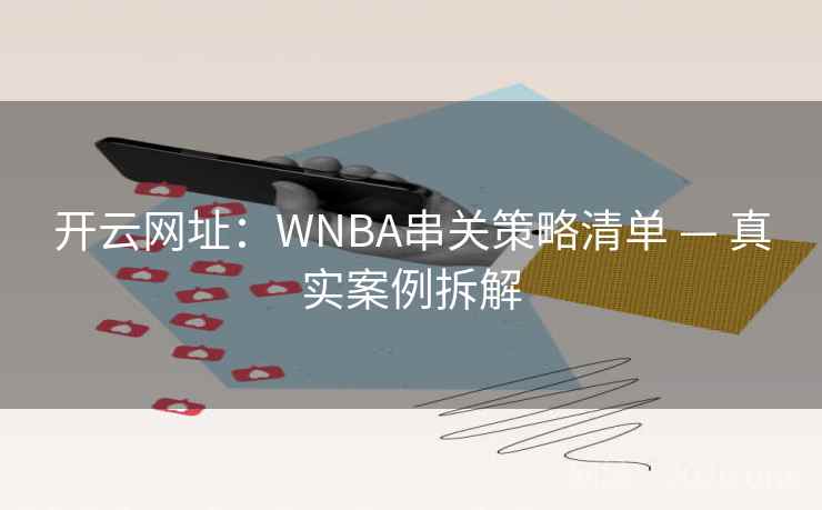 开云网址：WNBA串关策略清单 — 真实案例拆解
