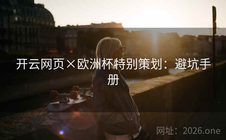 开云网页×欧洲杯特别策划：避坑手册