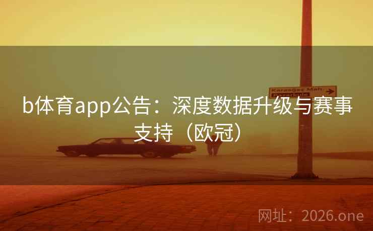 b体育app公告：深度数据升级与赛事支持（欧冠）